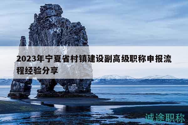2023年宁夏省村镇建设副高级职称申报流程经验分享