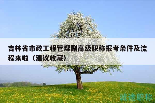 吉林省市政工程管理副高级职称报考条件及流程来啦（建议收藏）