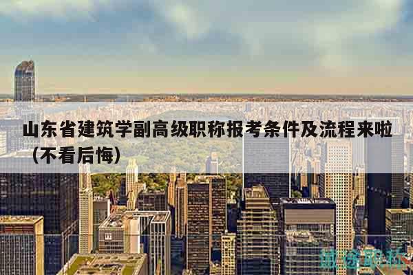 山东省建筑学副高级职称报考条件及流程来啦（不看后悔）