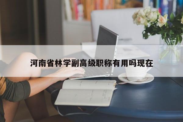 河南省林学副高级职称有用吗现在