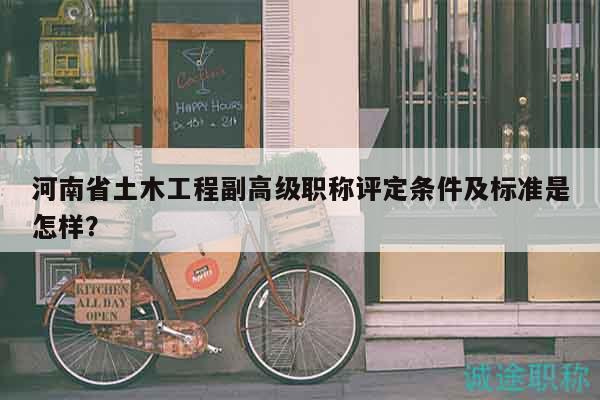 河南省土木工程副高级职称评定条件及标准是怎样？