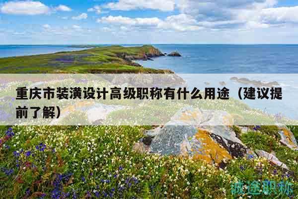 重庆市装潢设计高级职称有什么用途（建议提前了解）