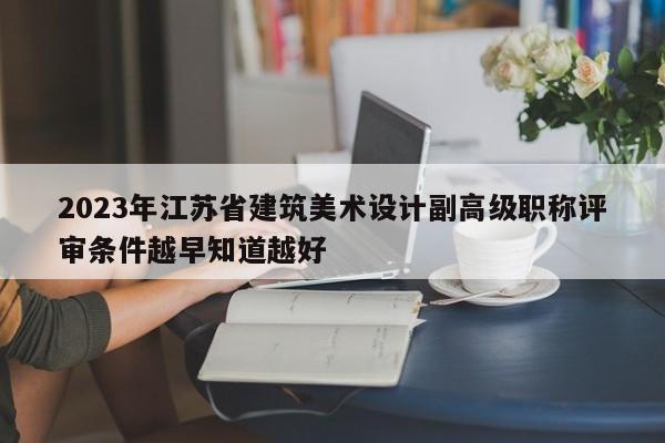 2023年江苏省建筑美术设计副高级职称评审条件越早知道越好