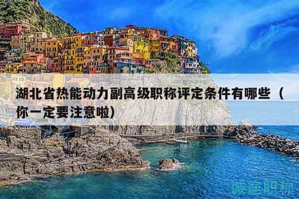 湖北省热能动力副高级职称评定条件有哪些（你一定要注意啦）