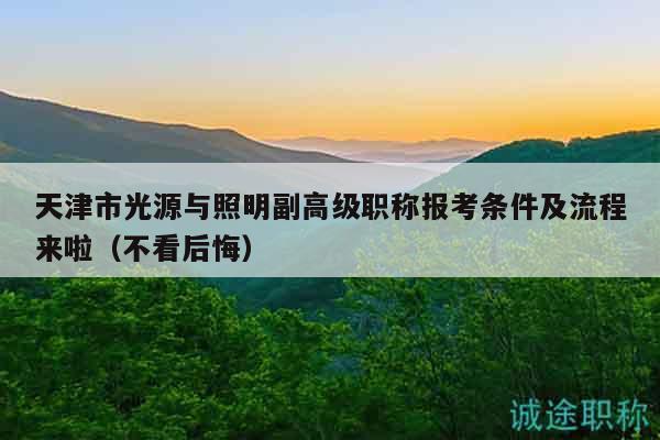 天津市光源与照明副高级职称报考条件及流程来啦（不看后悔）