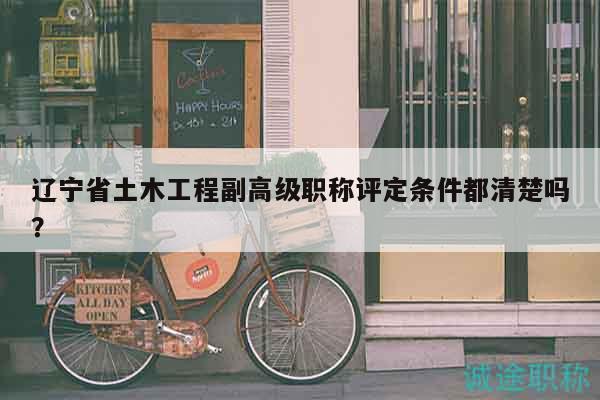 辽宁省土木工程副高级职称评定条件都清楚吗？
