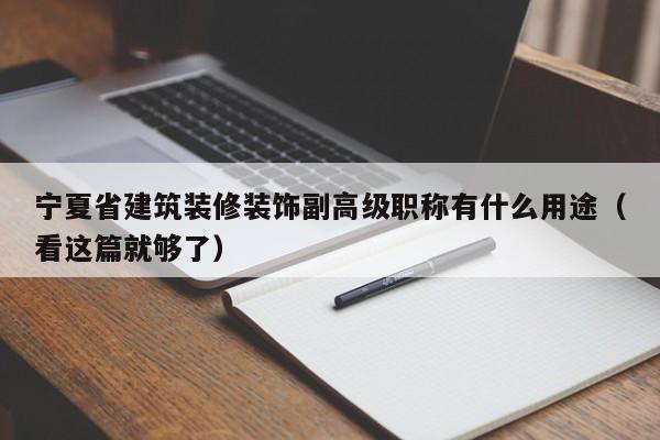 宁夏省建筑装修装饰副高级职称有什么用途（看这篇就够了）