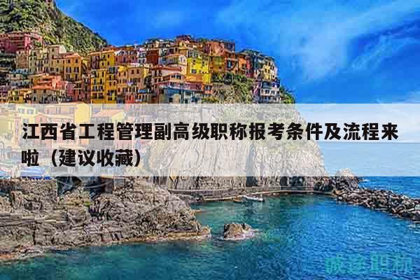 江西省工程管理副高级职称报考条件及流程来啦（建议收藏）