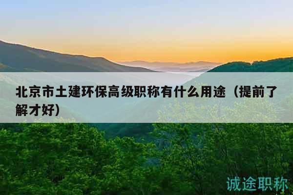 北京市土建环保高级职称有什么用途（提前了解才好）