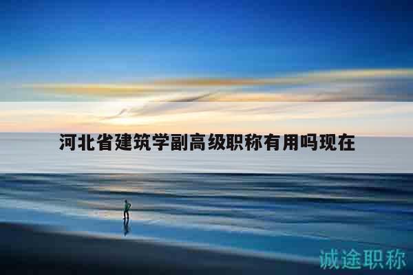 河北省建筑学副高级职称有用吗现在