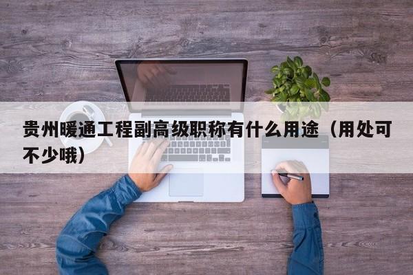 贵州暖通工程副高级职称有什么用途（用处可不少哦）