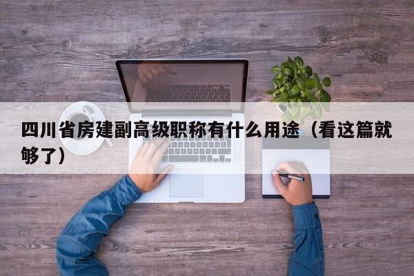 四川省房建副高级职称有什么用途（看这篇就够了）