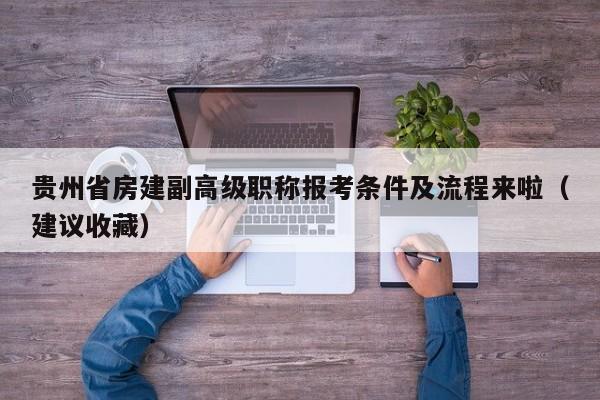 贵州省房建副高级职称报考条件及流程来啦（建议收藏）