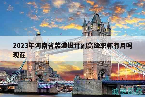 2023年河南省装潢设计副高级职称有用吗现在