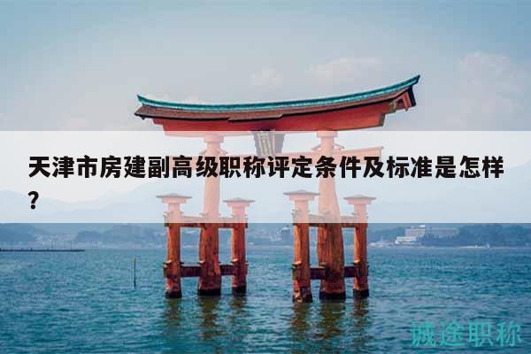 天津市房建副高级职称评定条件及标准是怎样？