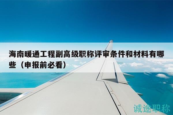 海南暖通工程副高级职称评审条件和材料有哪些（申报前必看）