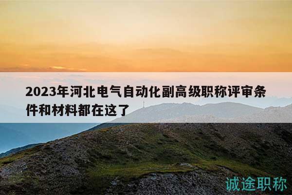 2023年河北电气自动化副高级职称评审条件和材料都在这了