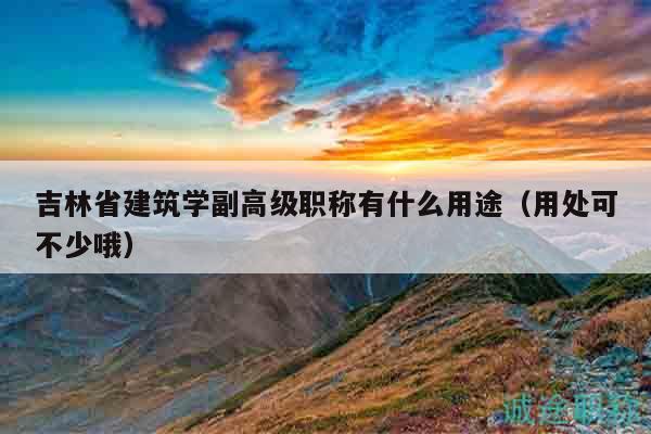 吉林省建筑学副高级职称有什么用途（用处可不少哦）