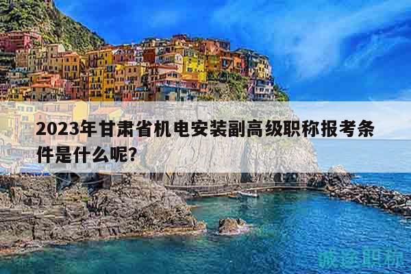 2023年甘肃省机电安装副高级职称报考条件是什么呢？