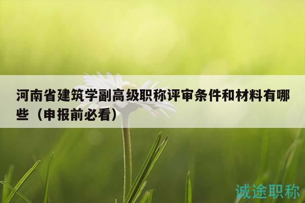 河南省建筑学副高级职称评审条件和材料有哪些（申报前必看）
