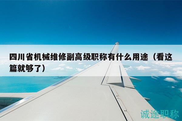 四川省机械维修副高级职称有什么用途（看这篇就够了）