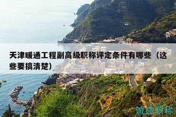 天津暖通工程副高级职称评定条件有哪些（这些要搞清楚）