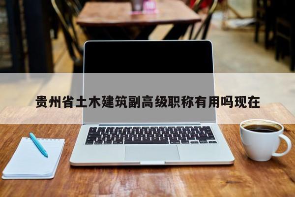 贵州省土木建筑副高级职称有用吗现在