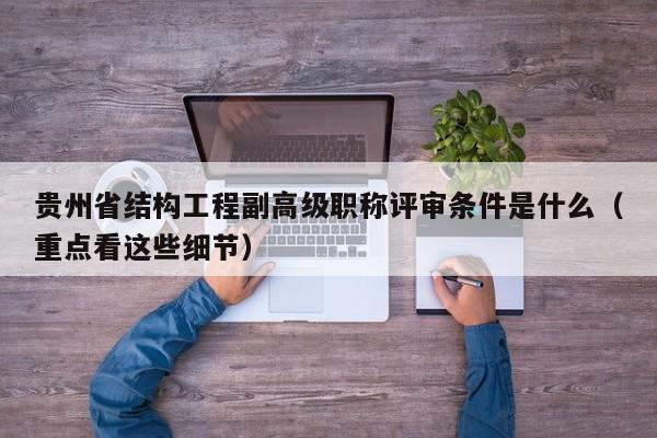 贵州省结构工程副高级职称评审条件是什么（重点看这些细节）