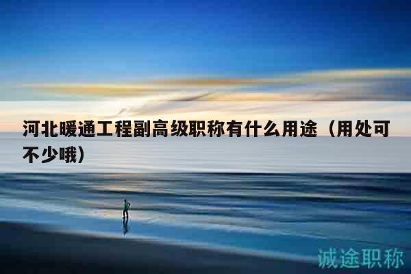 河北暖通工程副高级职称有什么用途（用处可不少哦）