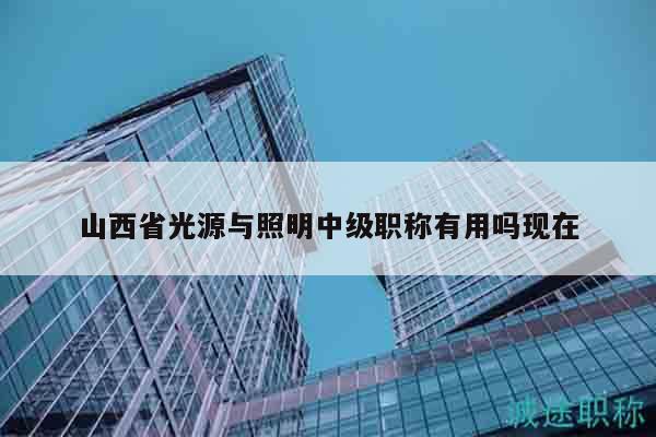 山西省光源与照明中级职称有用吗现在