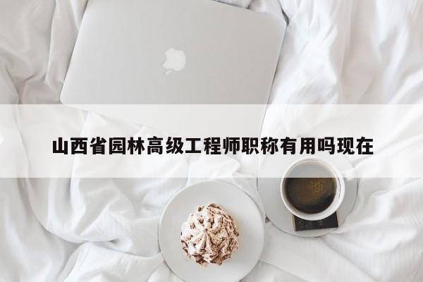 山西省园林高级工程师职称有用吗现在