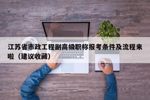江苏省市政工程副高级职称报考条件及流程来啦（建议收藏）