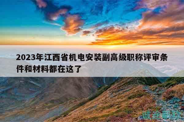2023年江西省机电安装副高级职称评审条件和材料都在这了