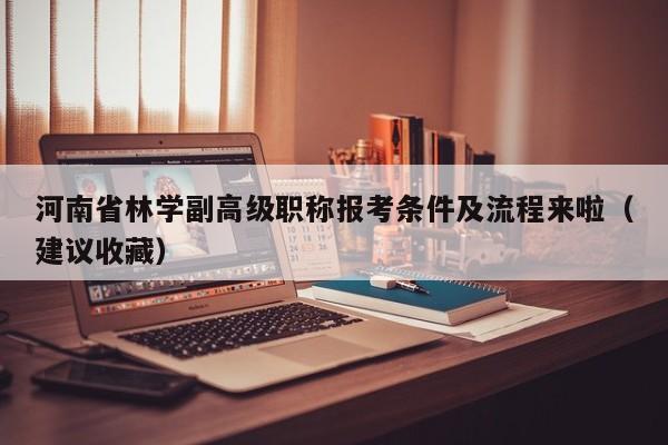 河南省林学副高级职称报考条件及流程来啦（建议收藏）