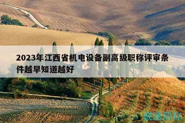 2023年江西省机电设备副高级职称评审条件越早知道越好