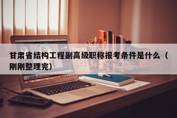 甘肃省结构工程副高级职称报考条件是什么（刚刚整理完）