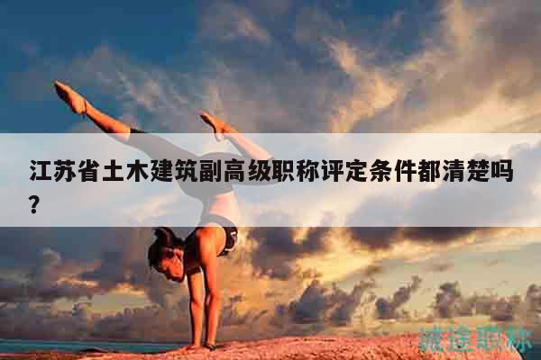 江苏省土木建筑副高级职称评定条件都清楚吗？