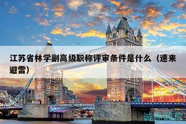 江苏省林学副高级职称评审条件是什么（速来避雷）