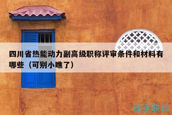 四川省热能动力副高级职称评审条件和材料有哪些（可别小瞧了）