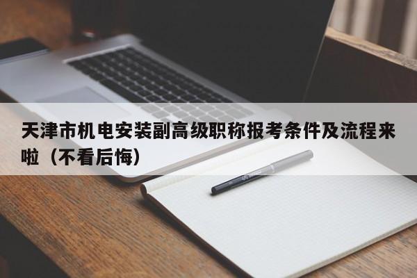 天津市机电安装副高级职称报考条件及流程来啦（不看后悔）