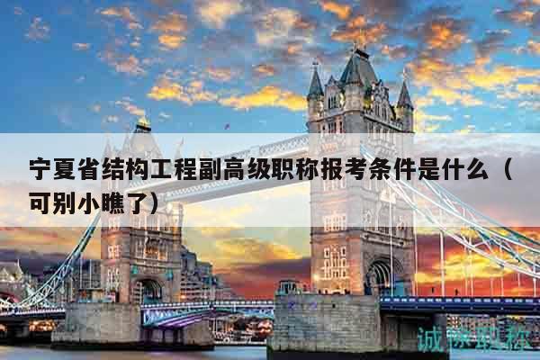 宁夏省结构工程副高级职称报考条件是什么（可别小瞧了）