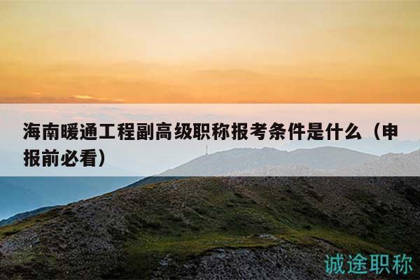 海南暖通工程副高级职称报考条件是什么（申报前必看）