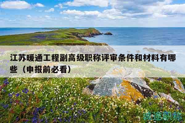江苏暖通工程副高级职称评审条件和材料有哪些（申报前必看）