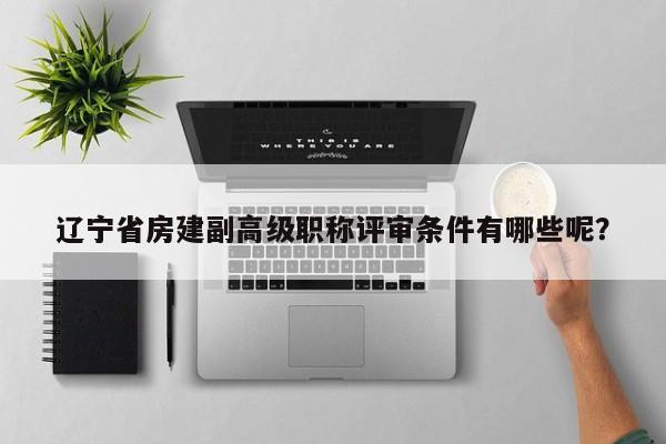 辽宁省房建副高级职称评审条件有哪些呢？