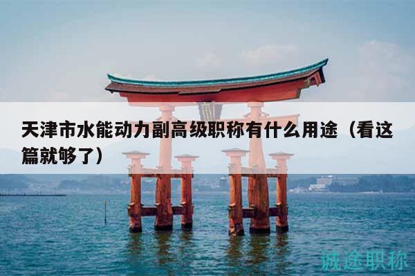 天津市水能动力副高级职称有什么用途（看这篇就够了）