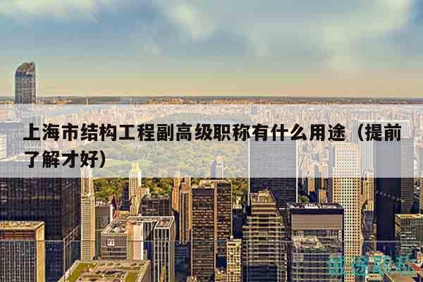 上海市结构工程副高级职称有什么用途（提前了解才好）