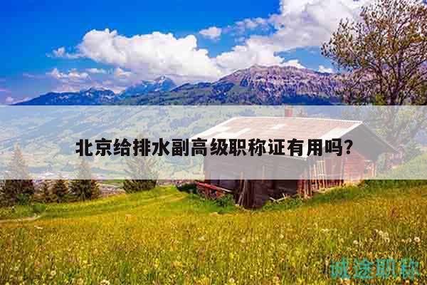 北京给排水副高级职称证有用吗？