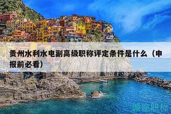贵州水利水电副高级职称评定条件是什么（申报前必看）