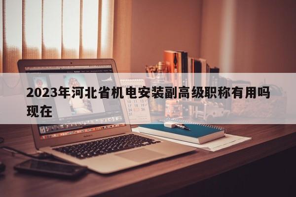 2023年河北省机电安装副高级职称有用吗现在
