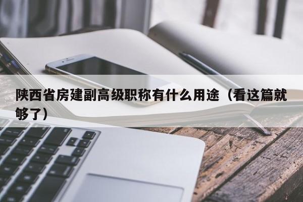 陕西省房建副高级职称有什么用途（看这篇就够了）